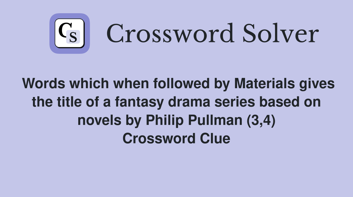 Words which when followed by Materials gives the title of a fantasy drama series based on novels by Philip Pullman (3,4) Crossword Clue