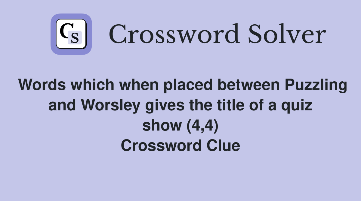 Words which when placed between Puzzling and Worsley gives the title of a quiz show (4,4) Crossword Clue
