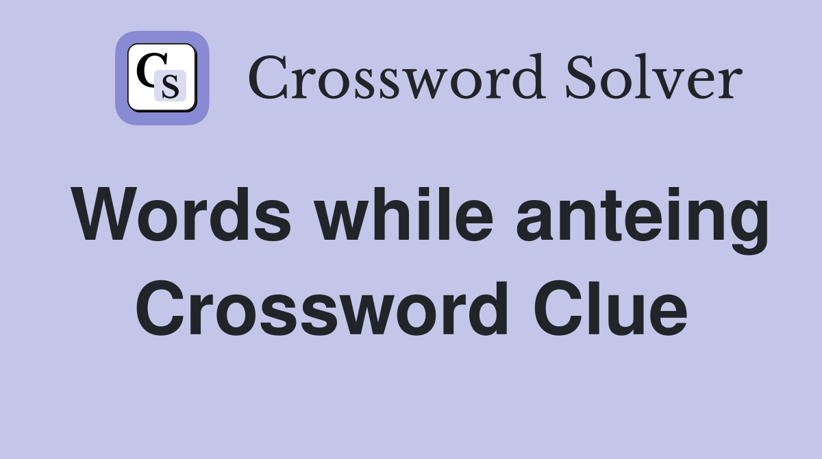 Words while anteing Crossword Clue