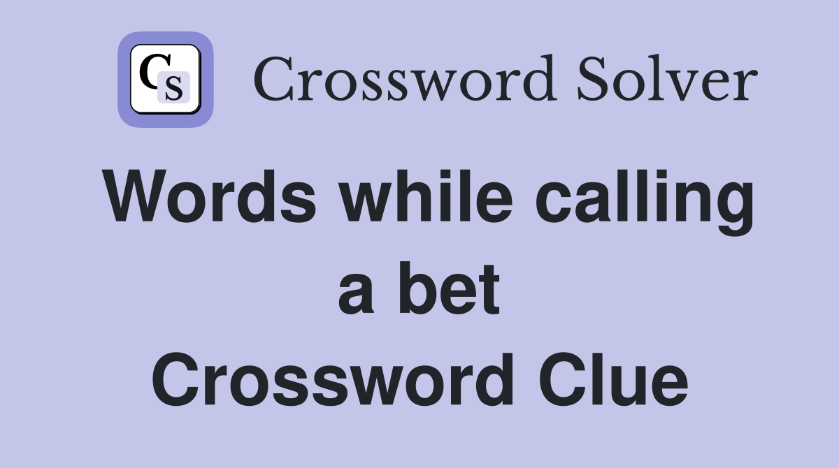 Words while calling a bet Crossword Clue