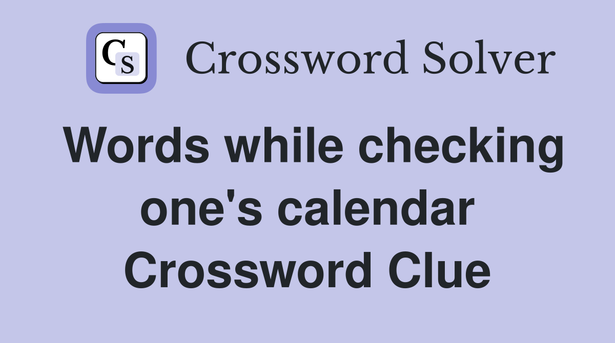 Words while checking one's calendar Crossword Clue