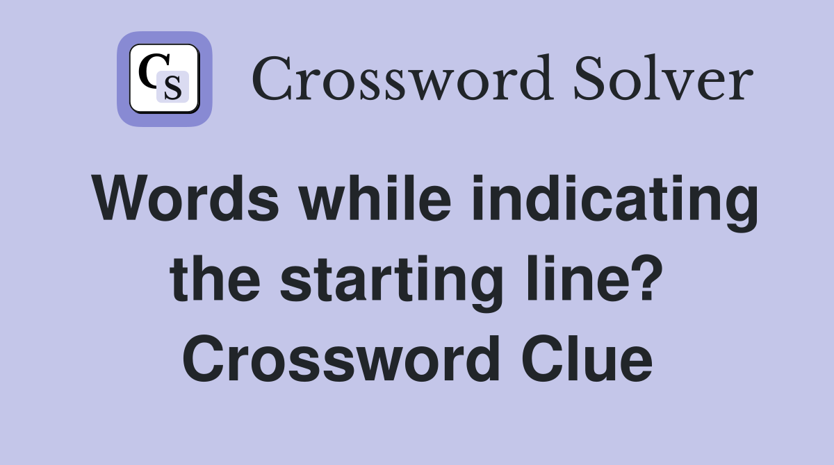 Words while indicating the starting line? Crossword Clue