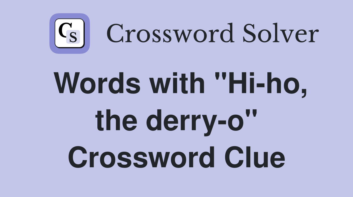 Words with "Hi-ho, the derry-o" Crossword Clue