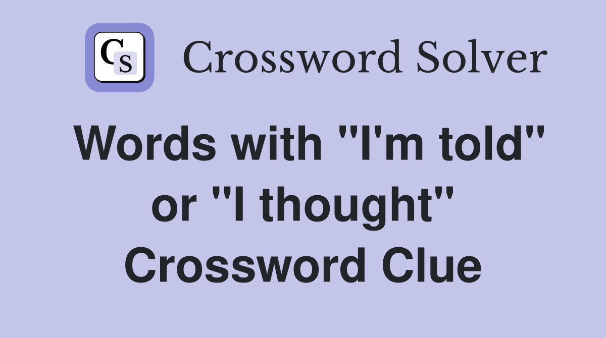 Words with "I'm told" or "I thought" Crossword Clue