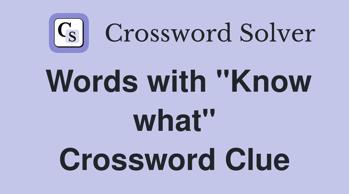 Words with "Know what" Crossword Clue