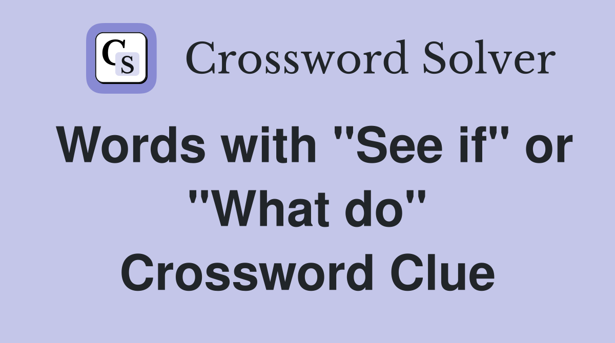 Words with "See if" or "What do" Crossword Clue