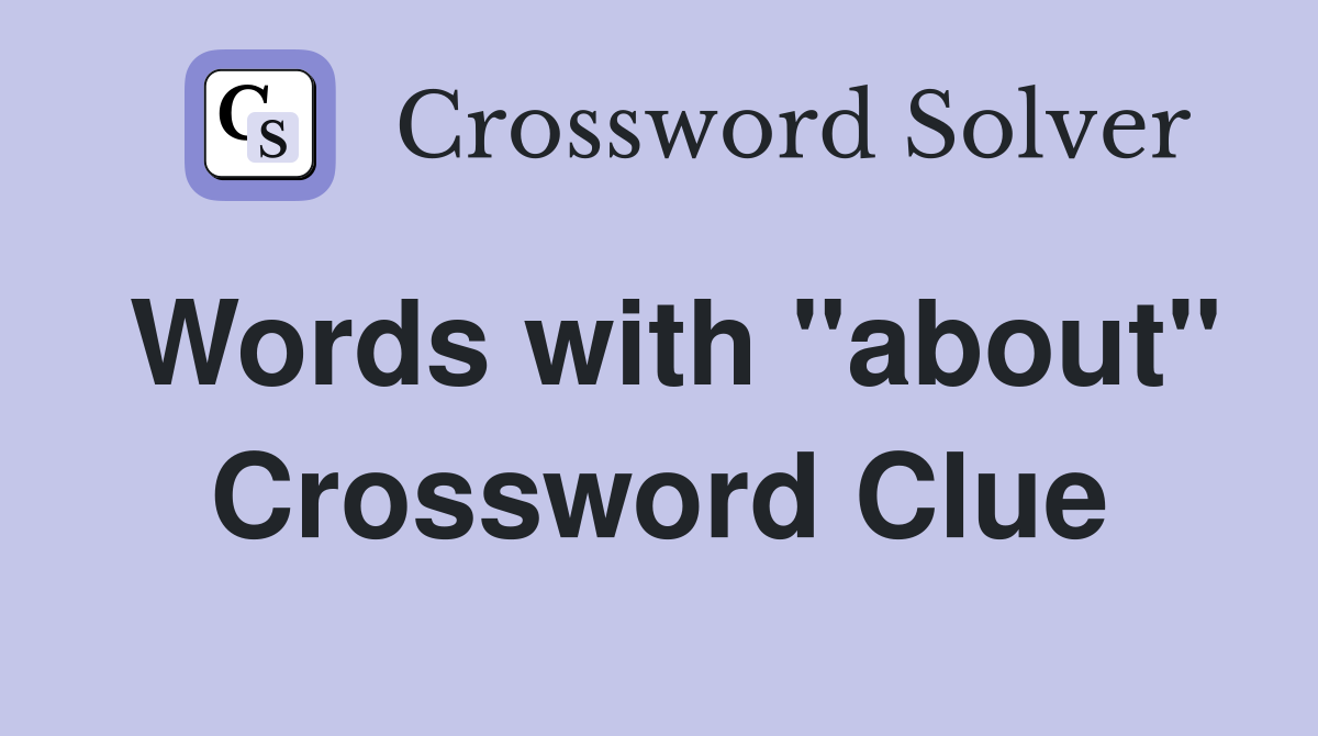 Words with "about" Crossword Clue
