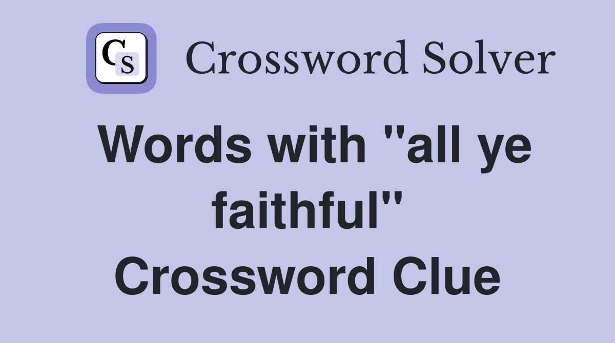 Words with "all ye faithful" Crossword Clue