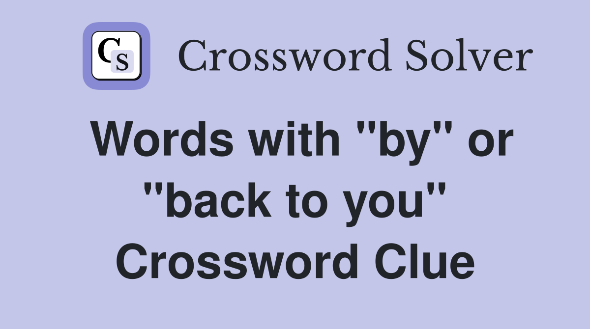 Words with "by" or "back to you" Crossword Clue