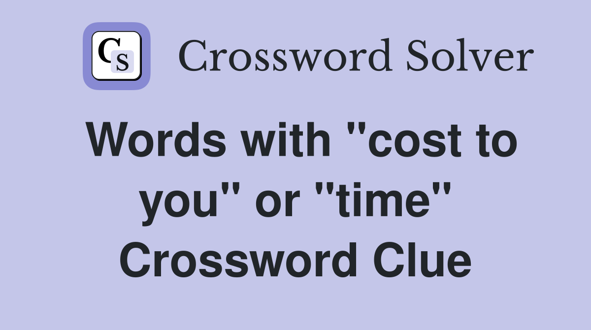 Words with "cost to you" or "time" Crossword Clue