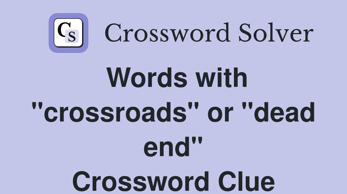 Words with "crossroads" or "dead end" Crossword Clue