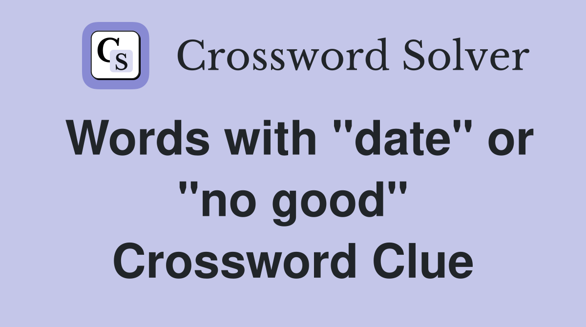 Words with "date" or "no good" Crossword Clue