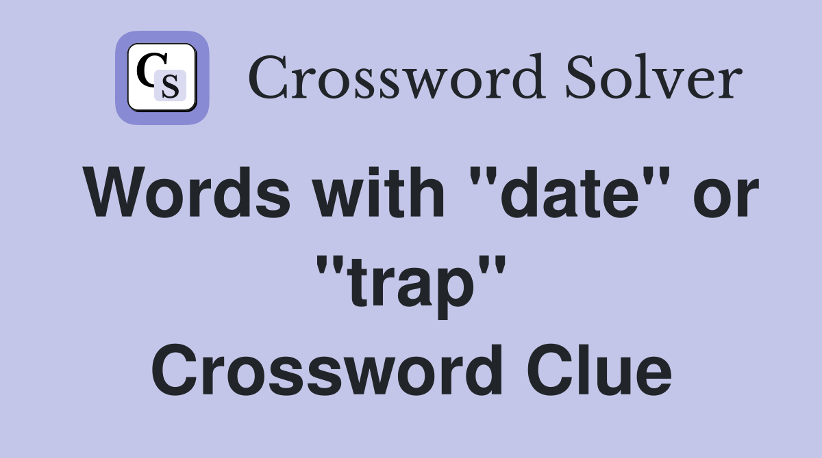 Words with "date" or "trap" Crossword Clue