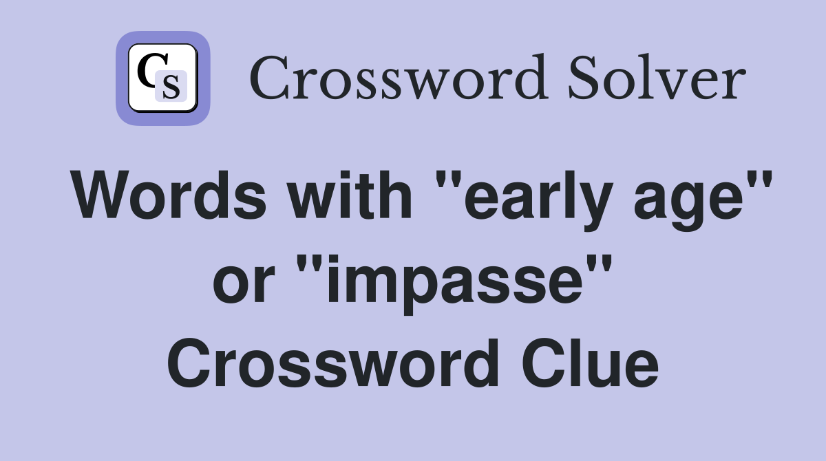 Words with "early age" or "impasse" Crossword Clue