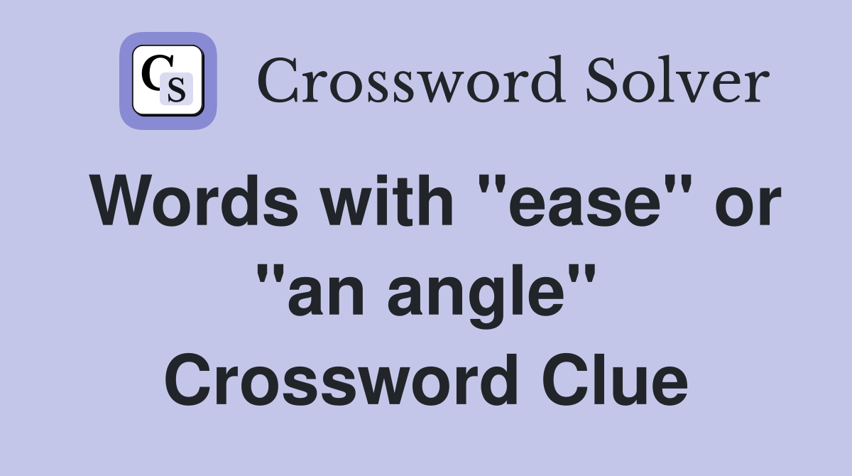 Words with "ease" or "an angle" Crossword Clue