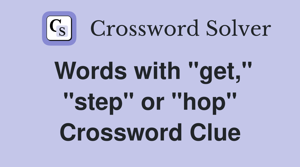 Words with "get," "step" or "hop" Crossword Clue