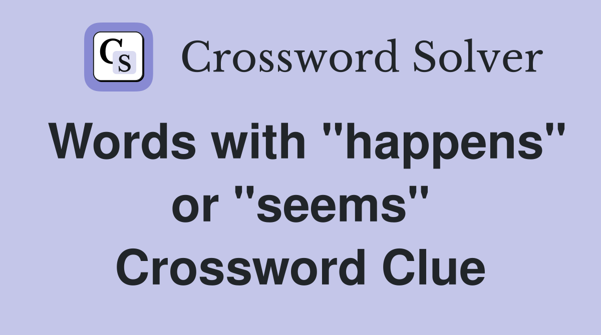 Words with "happens" or "seems" Crossword Clue