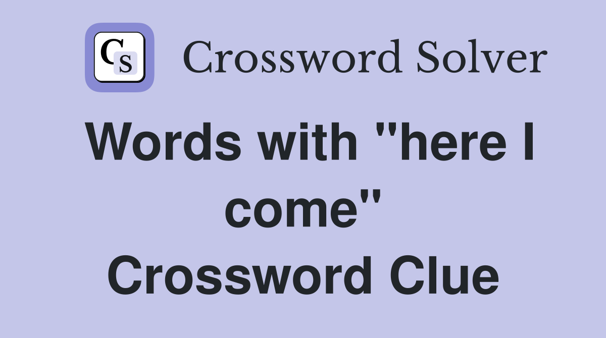 Words with "here I come" Crossword Clue