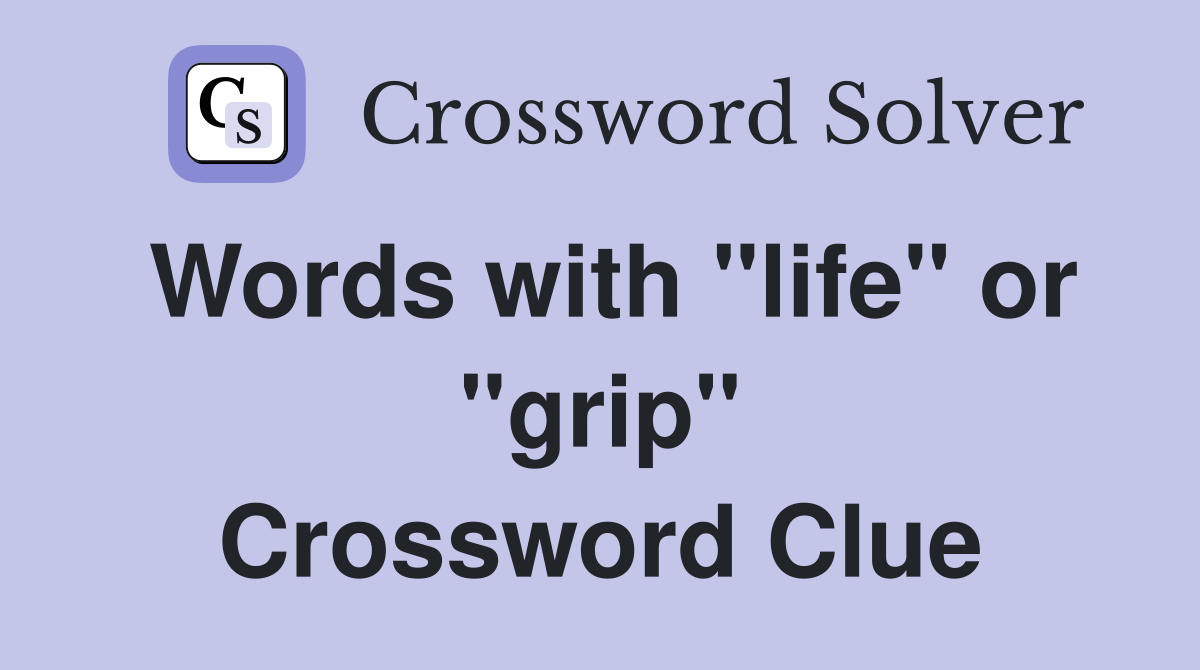 Words with "life" or "grip" Crossword Clue
