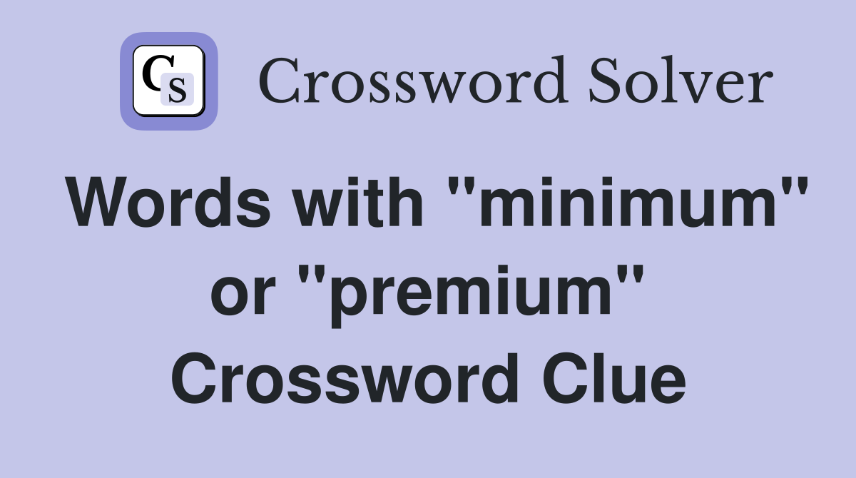 Words with "minimum" or "premium" Crossword Clue