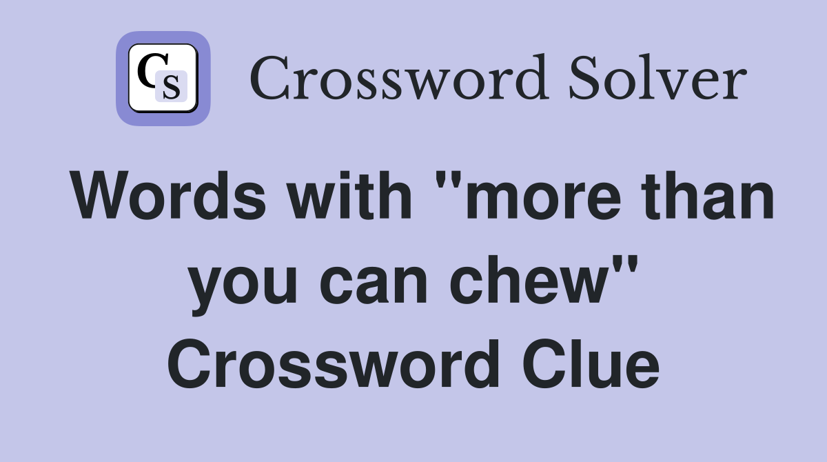 Words with "more than you can chew" Crossword Clue