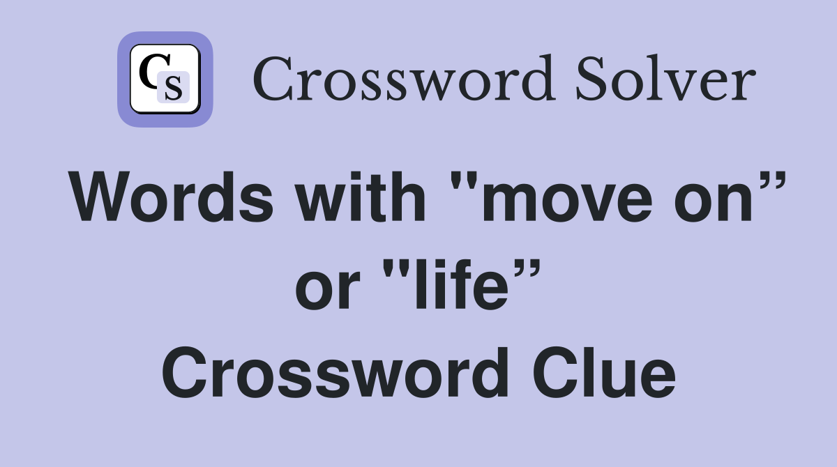 Words with "move on” or "life” Crossword Clue