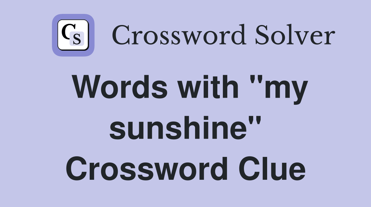 Words with "my sunshine" Crossword Clue