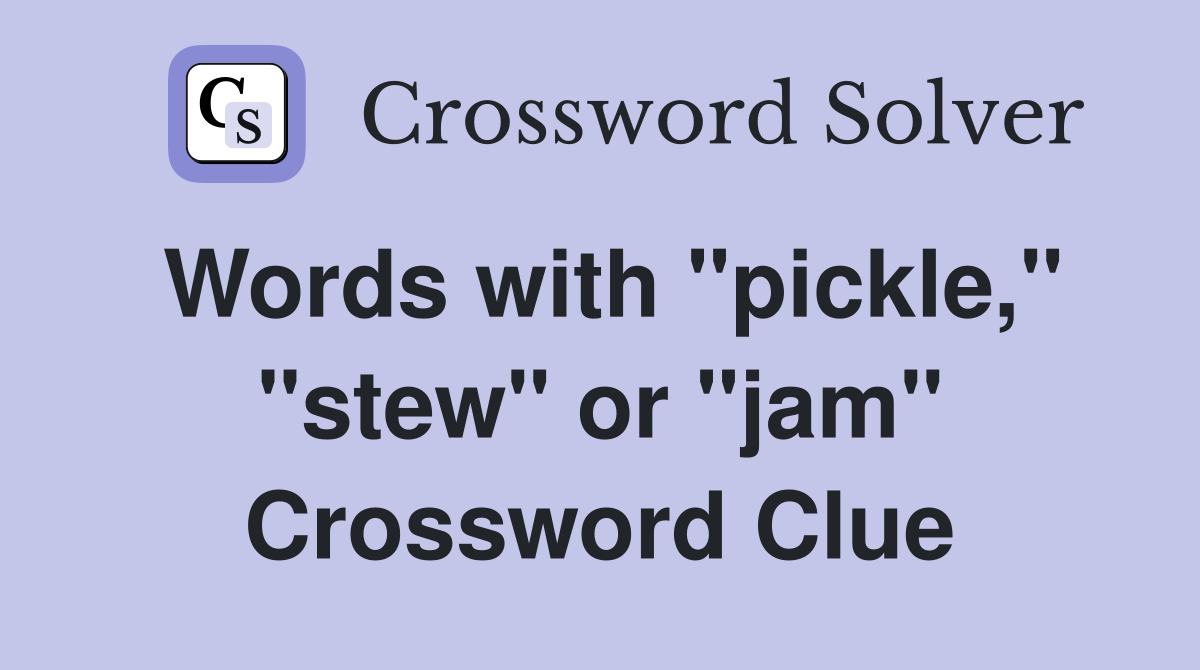 Words with "pickle," "stew" or "jam" Crossword Clue
