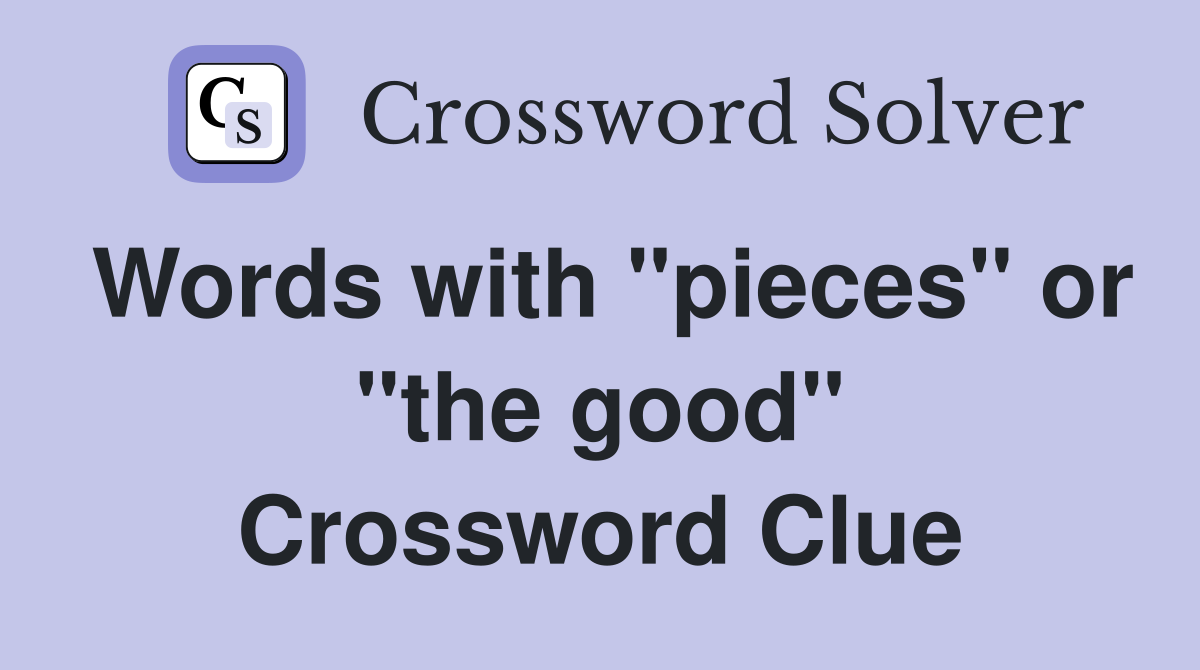 Words with "pieces" or "the good" Crossword Clue