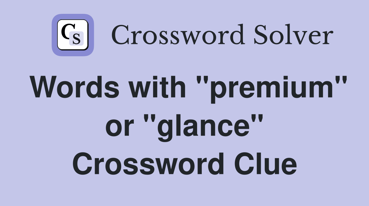 Words with "premium" or "glance" Crossword Clue