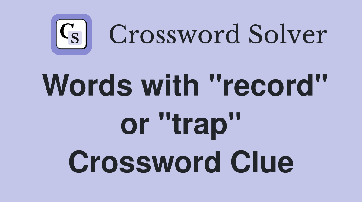 Words with "record" or "trap" Crossword Clue