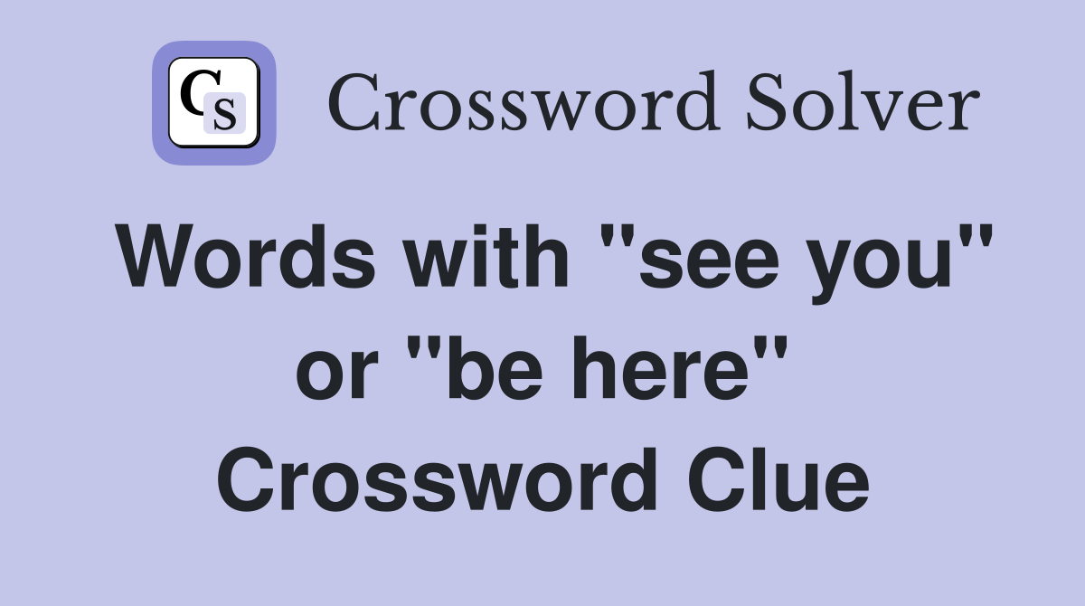 Words with "see you" or "be here" Crossword Clue