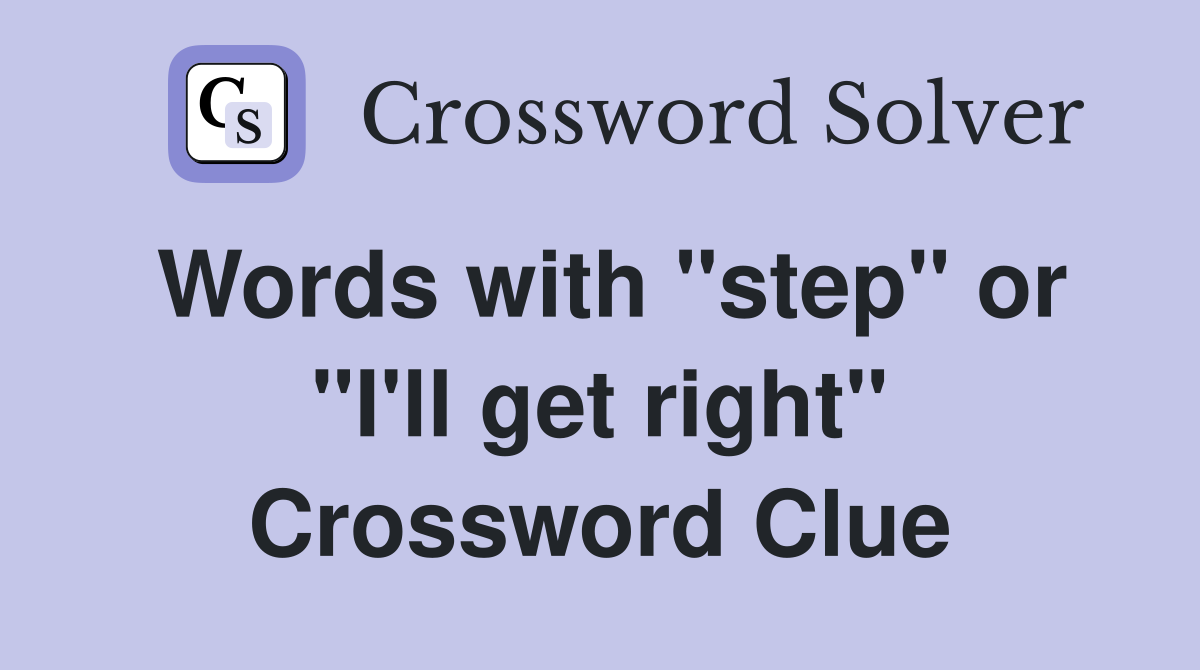 Words with "step" or "I'll get right" Crossword Clue