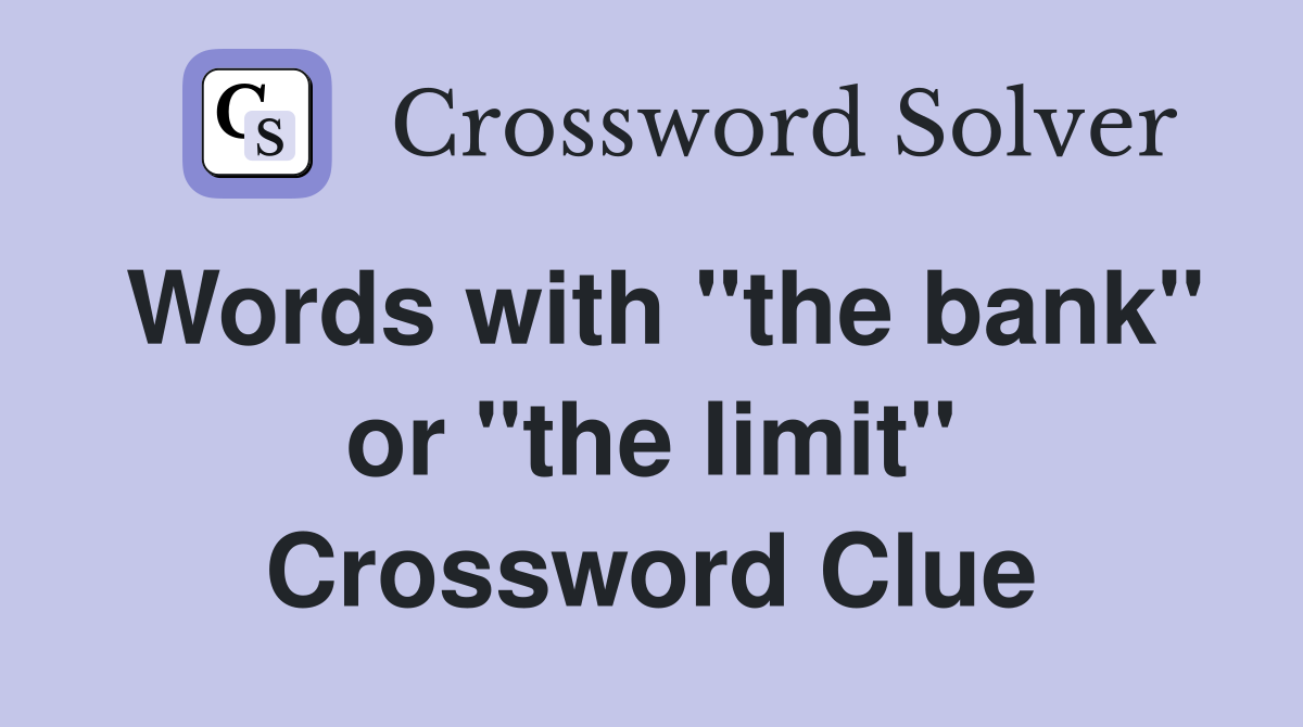 Words with "the bank" or "the limit" Crossword Clue
