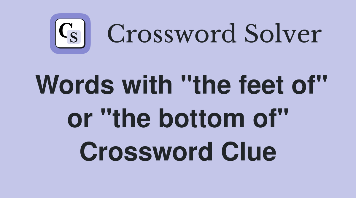 Words with "the feet of" or "the bottom of" Crossword Clue
