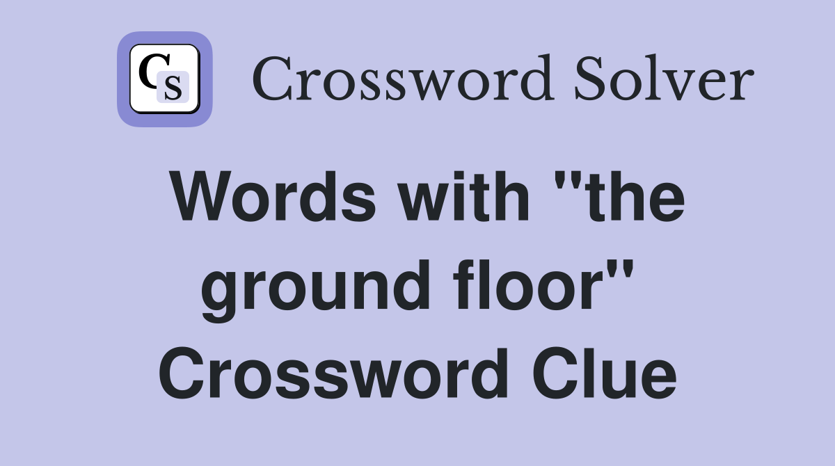 Words with "the ground floor" Crossword Clue