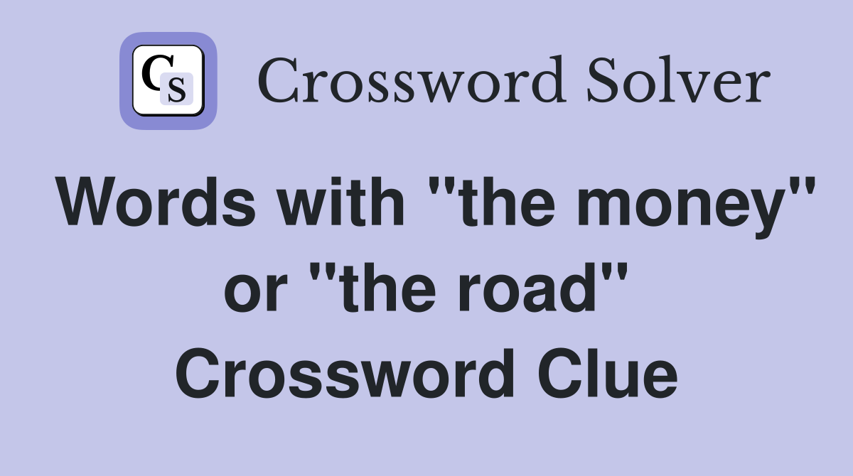 Words with "the money" or "the road" Crossword Clue