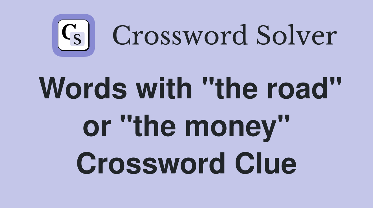 Words with "the road" or "the money" Crossword Clue