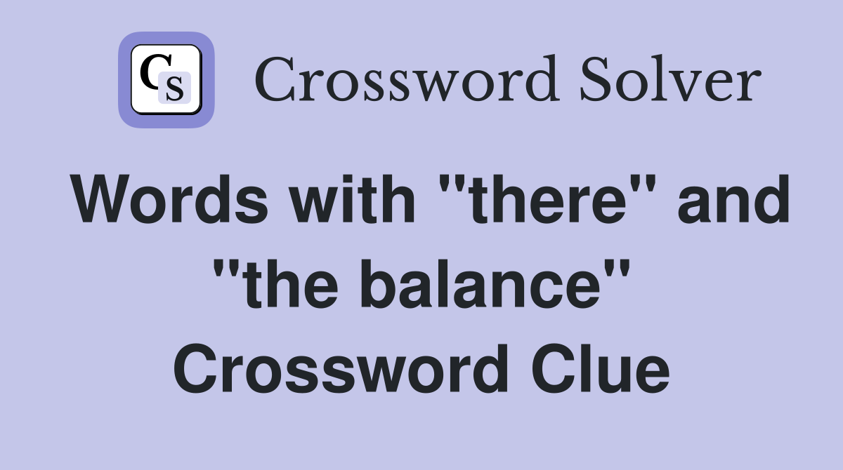 Words with "there" and "the balance" Crossword Clue