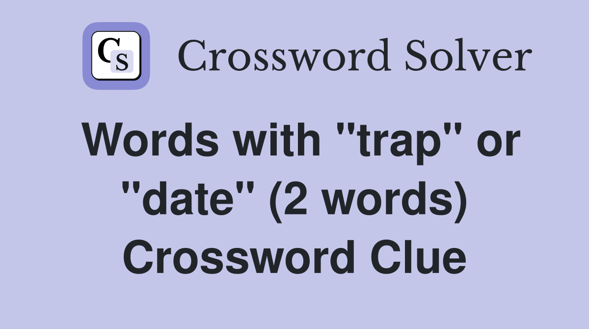 Words with "trap" or "date" (2 words) Crossword Clue
