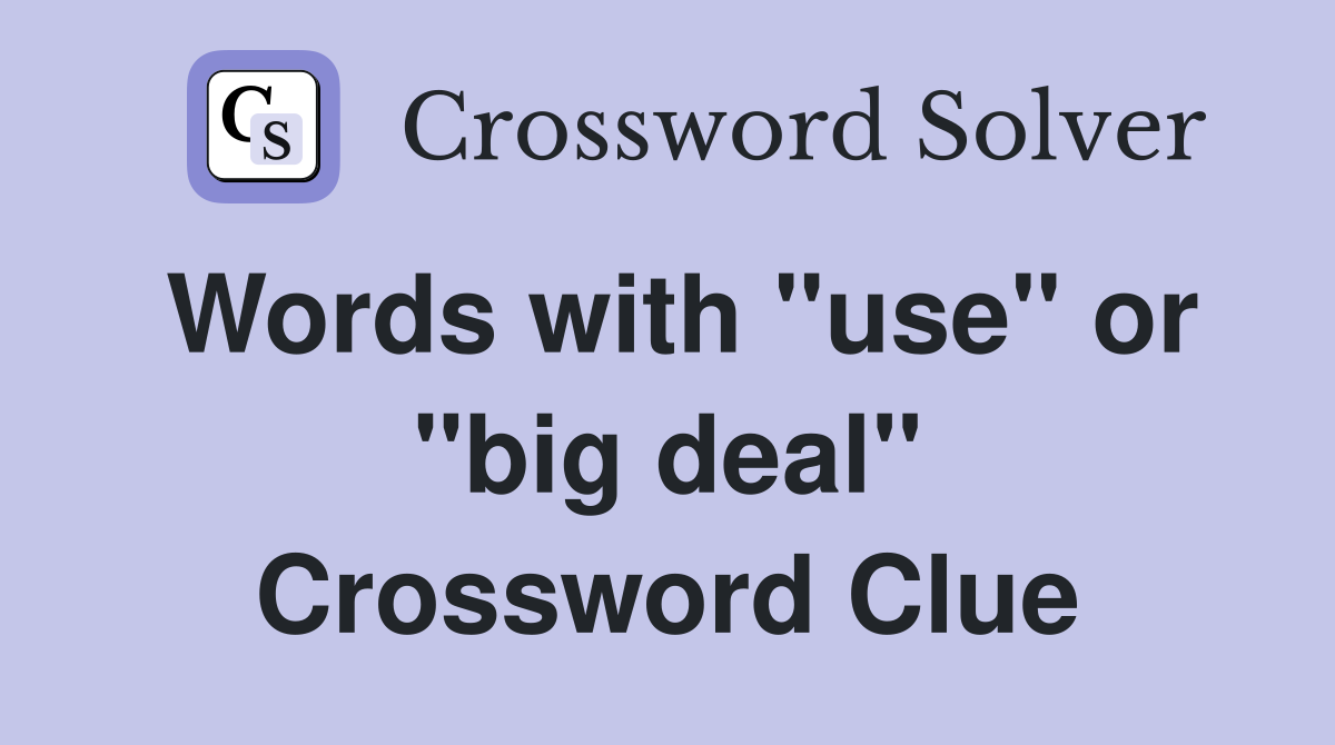 Words with "use" or "big deal" Crossword Clue