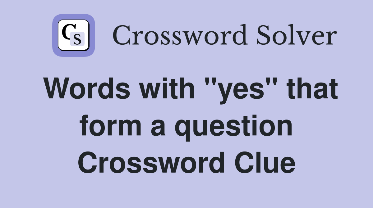Words with "yes" that form a question Crossword Clue