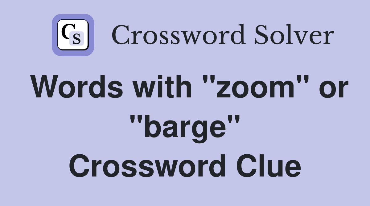 Words with "zoom" or "barge" Crossword Clue