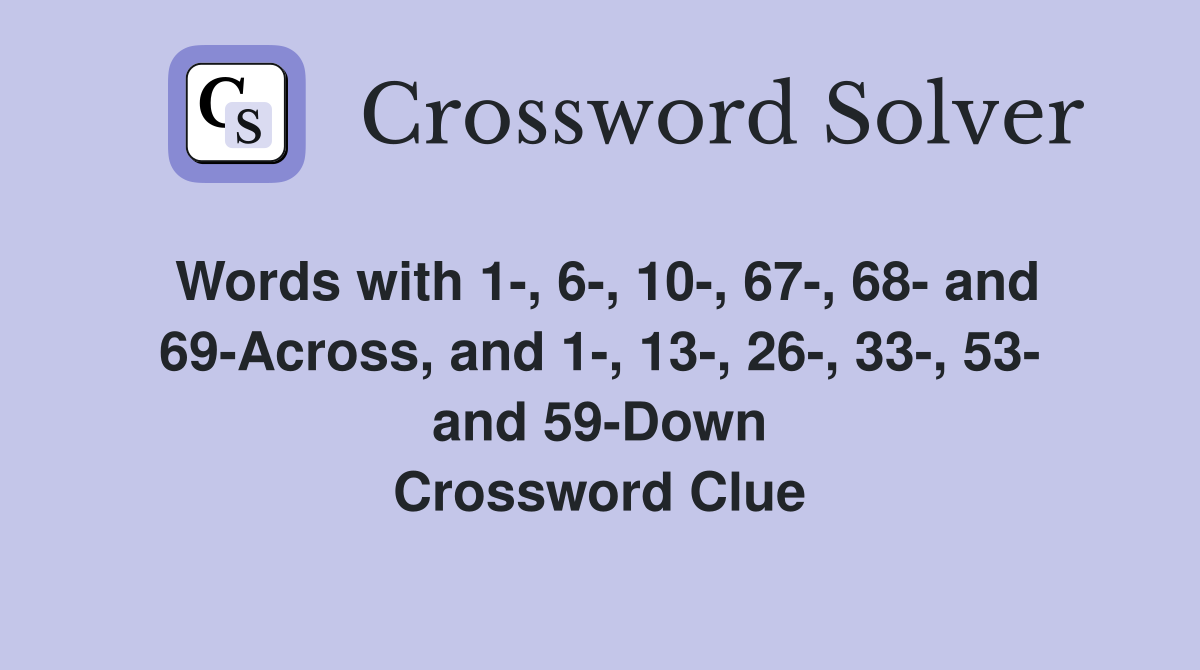 Words with 1-, 6-, 10-, 67-, 68- and 69-Across, and 1-, 13-, 26-, 33-, 53- and 59-Down Crossword Clue