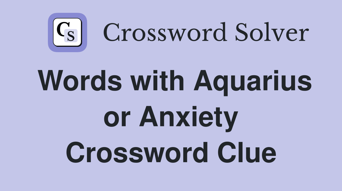 Words with Aquarius or Anxiety Crossword Clue