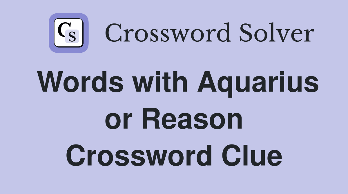 Words with Aquarius or Reason Crossword Clue
