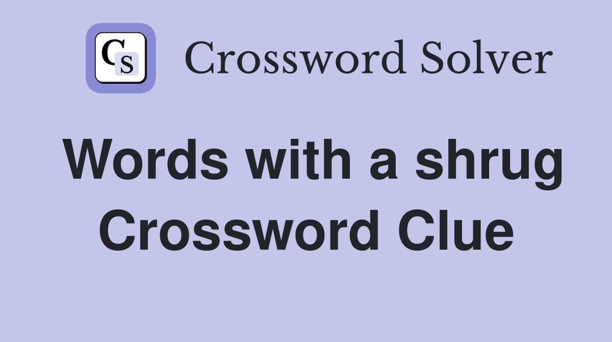 Words with a shrug Crossword Clue