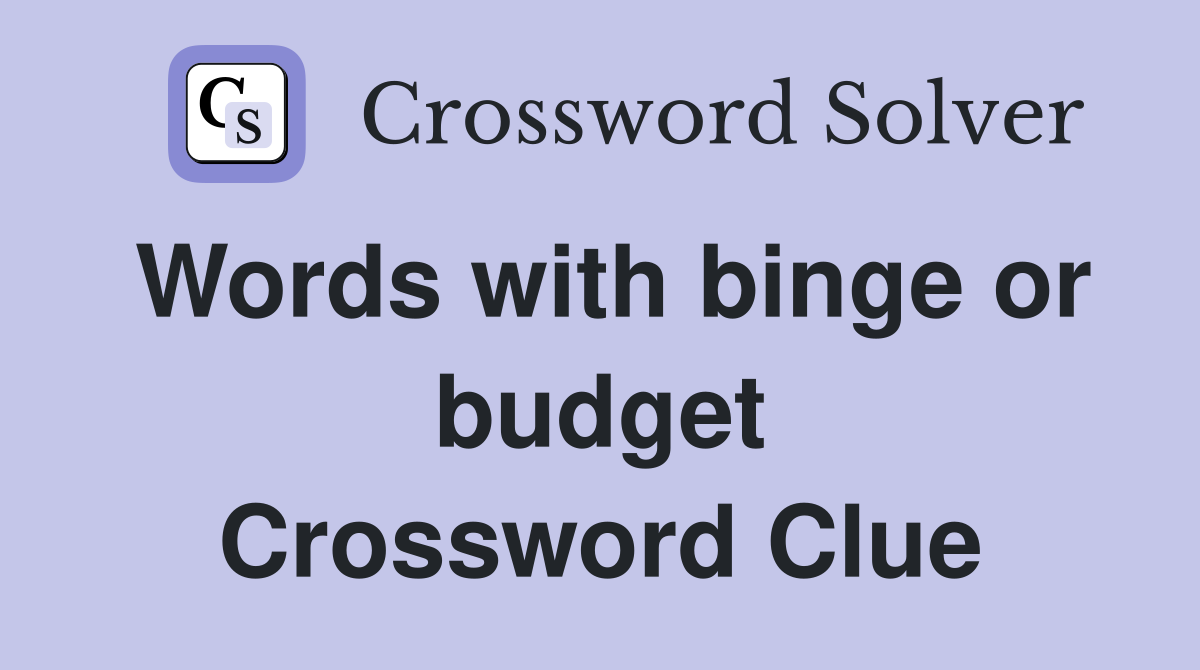 Words with binge or budget Crossword Clue