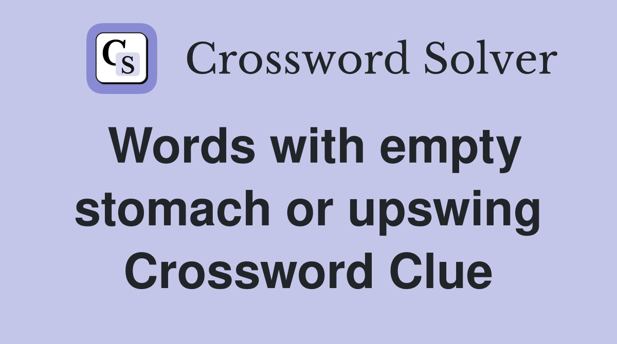 Words with empty stomach or upswing Crossword Clue
