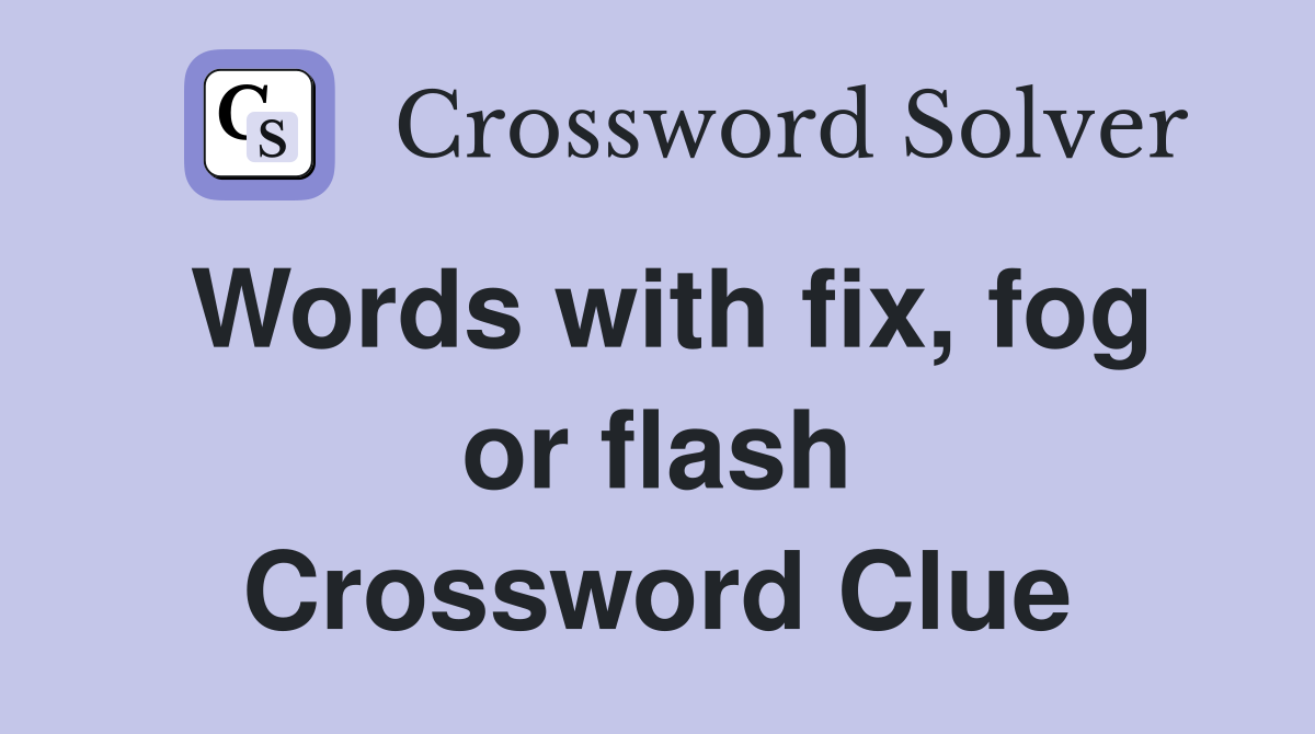 Words with fix, fog or flash Crossword Clue